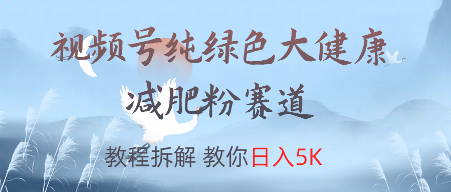 视频号纯绿色大健康粉赛道,教程拆解,教你日入5K-墨痕微课
