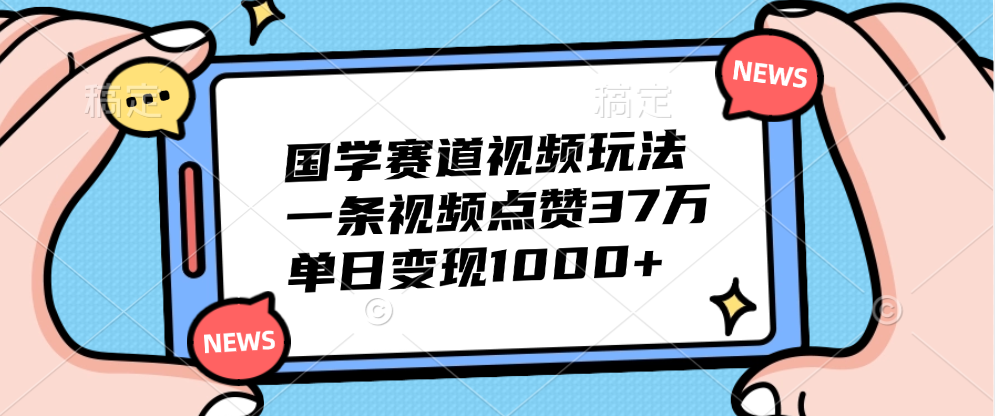 国学赛道视频玩法,单日变现1000+,一条视频点赞37万-墨痕微课