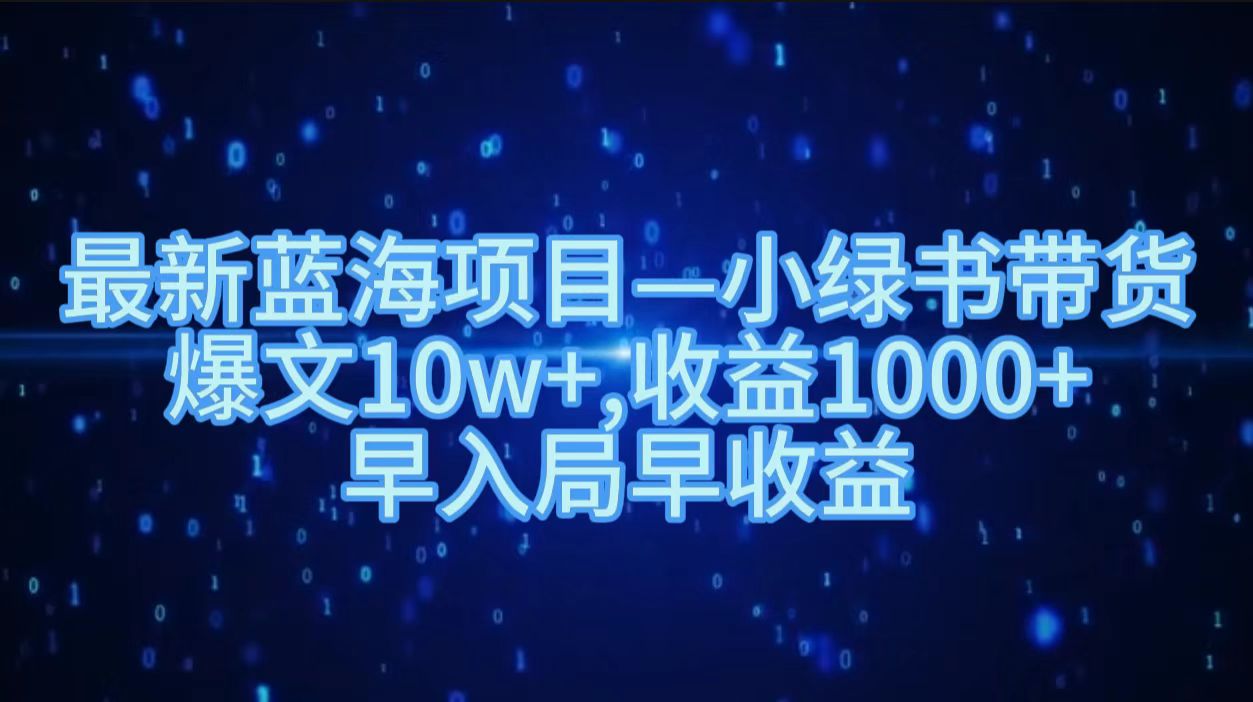 最新蓝海项目小绿书带货，爆文10w＋，收益1000＋，早入局早获益！！-墨痕微课