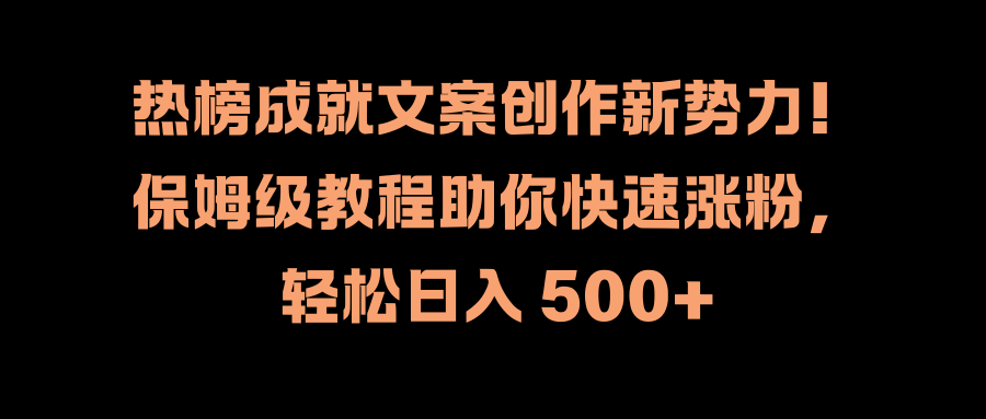 热榜成就文案创作新势力！保姆级教程助你快速涨粉，轻松日入 500+-墨痕微课