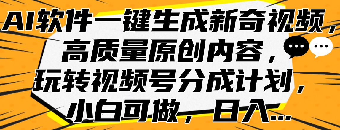 AI软件一键生成新奇视频，高质量原创内容，玩转视频号分成计划，小白可做，日入…-墨痕微课