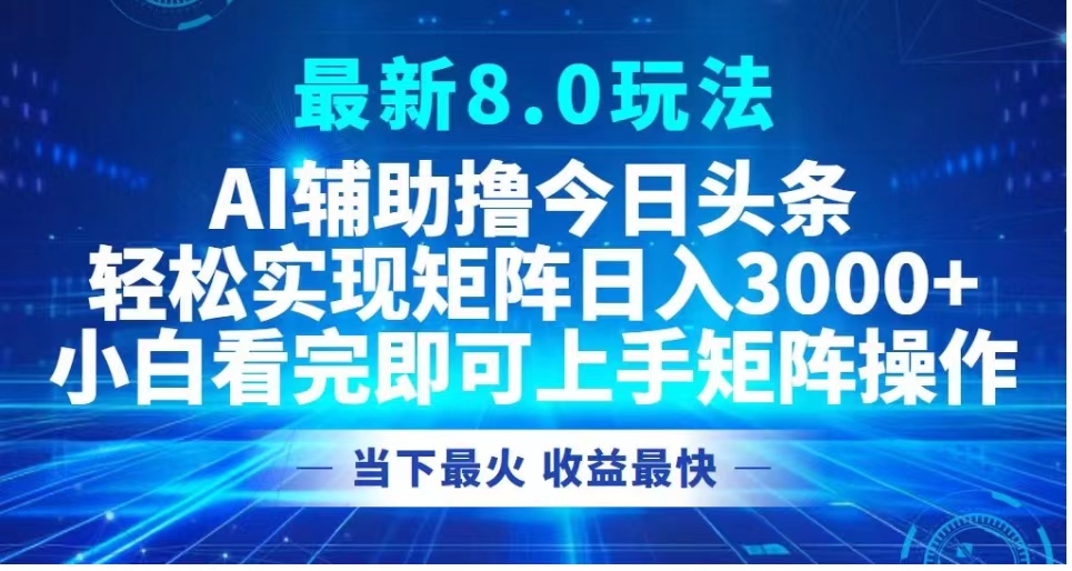 最新8.0玩法 AI辅助撸今日头条轻松实现矩阵日入3000+小白看完即可上手矩阵操作当下最火 收益最快-墨痕微课