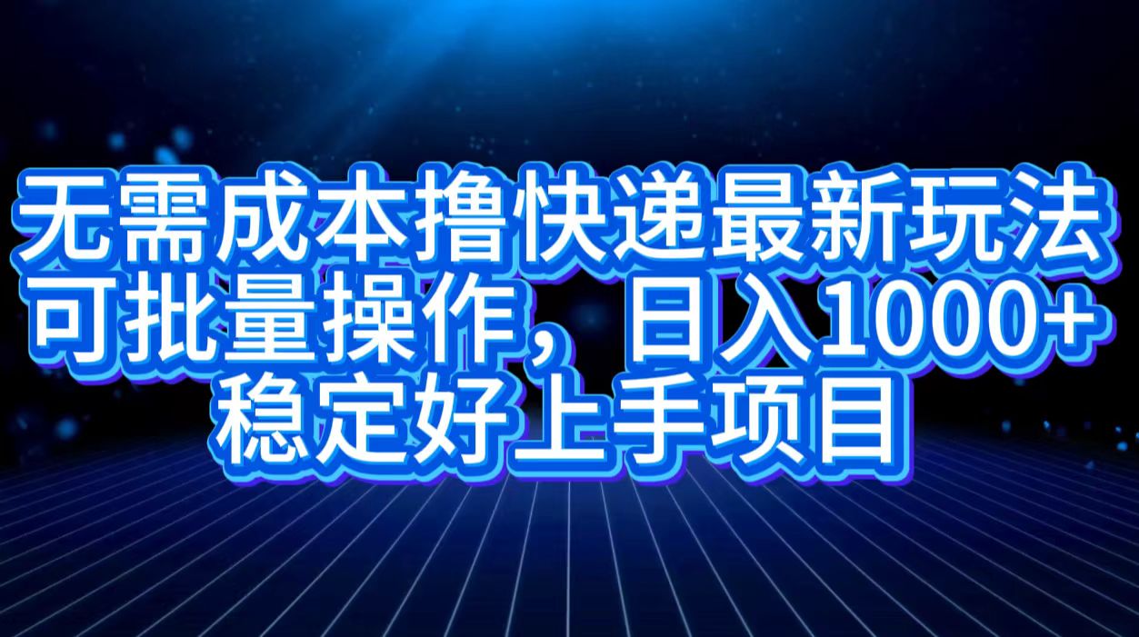 无需成本撸快递最新玩法,可批量操作，日入1000+，稳定好上手项目-墨痕微课