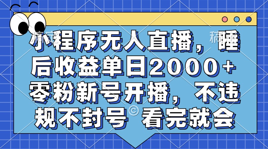 小程序无人直播,睡后收益单日2000+ 零粉新号开播,不违规不封号 看完就会-墨痕微课
