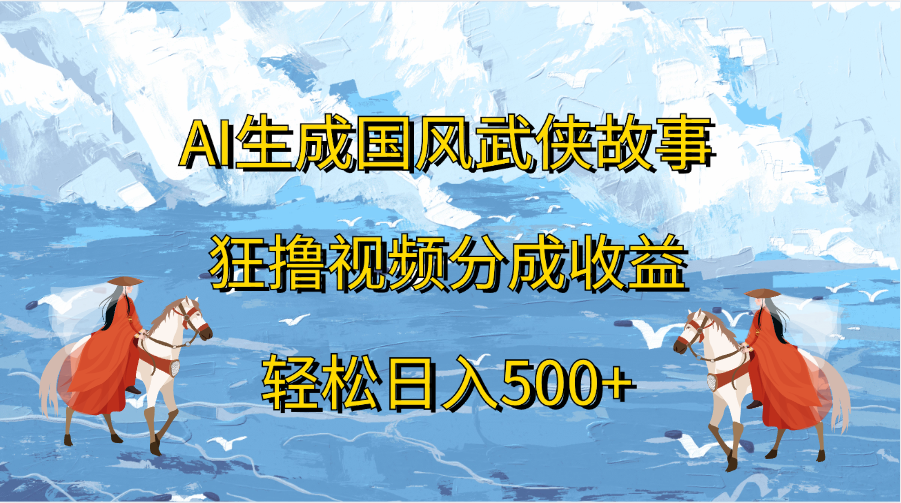 AI生成国风武侠故事，狂撸视频分成收益，轻松日入500+-墨痕微课