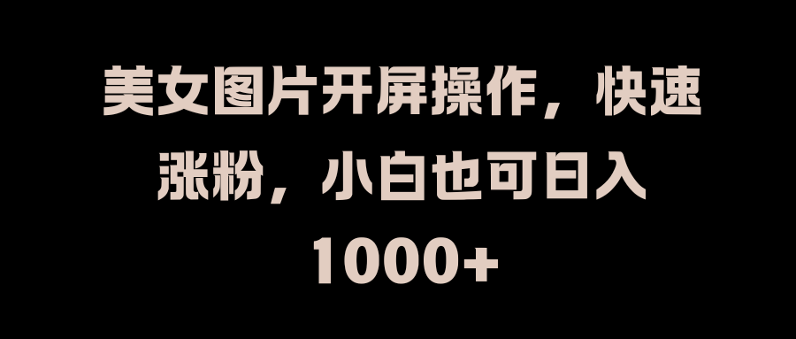 美女图片开屏操作,快速涨粉,小白也可日入1000+-墨痕微课