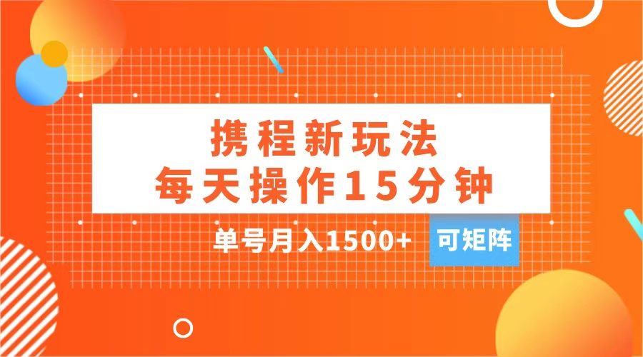 玩赚携程APP,每天简单操作15分钟,单号月入1500+,可矩阵-墨痕微课