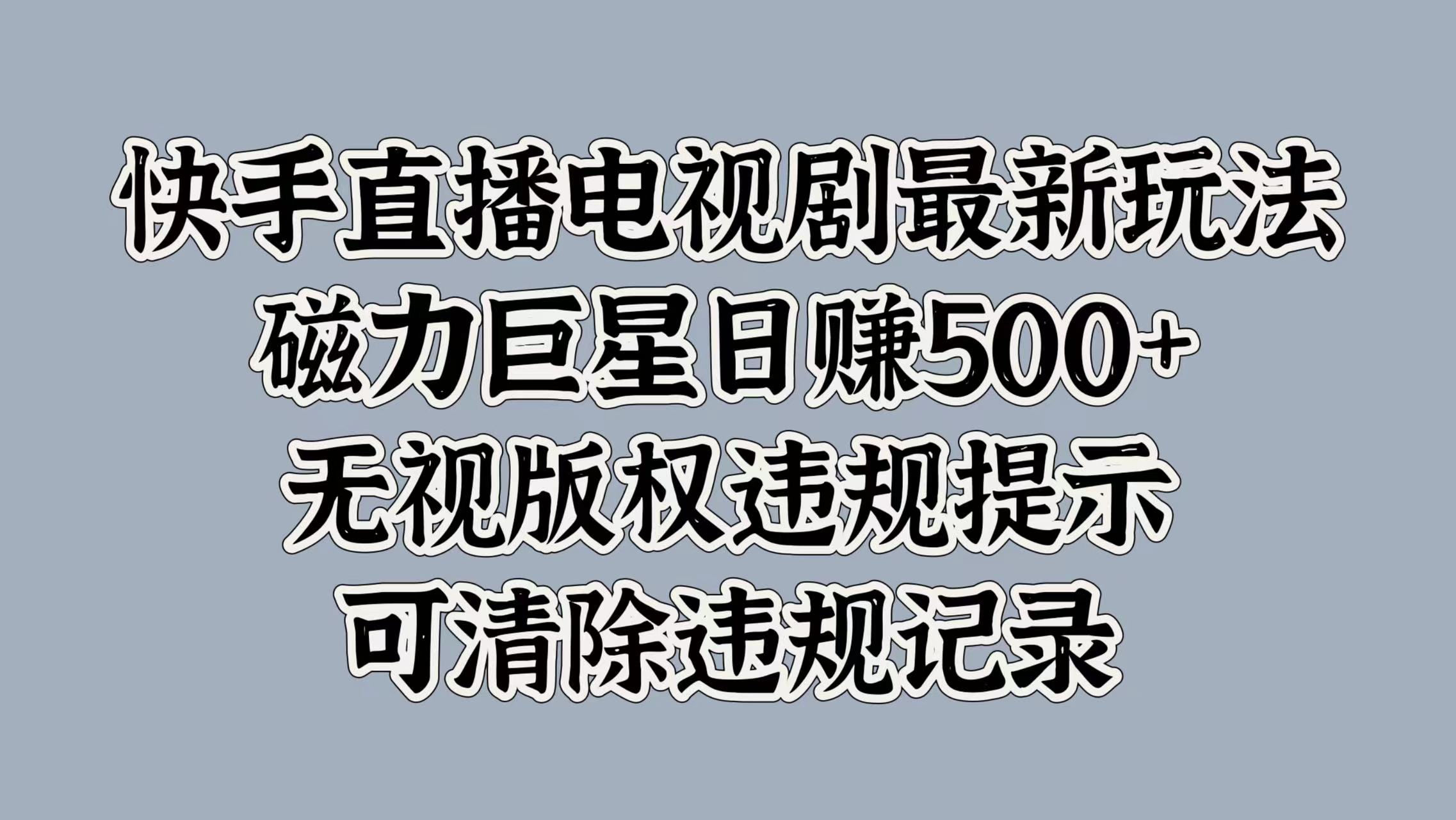 快手直播电视剧最新玩法，磁力巨星日赚500+，无视版权违规提示，可清除违规记录-墨痕微课