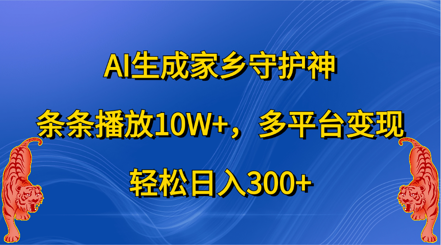 AI生成家乡守护神,条条播放10W+,轻松日入300+,多平台变现-墨痕微课
