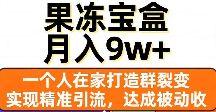 果冻宝盒,通过精准引流和裂变群,实现被动收入,日入3000+-墨痕微课
