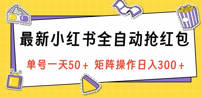 最新小红书全自动抢红包，单号一天50＋ 矩阵操作日入300＋，纯无脑操作-墨痕微课