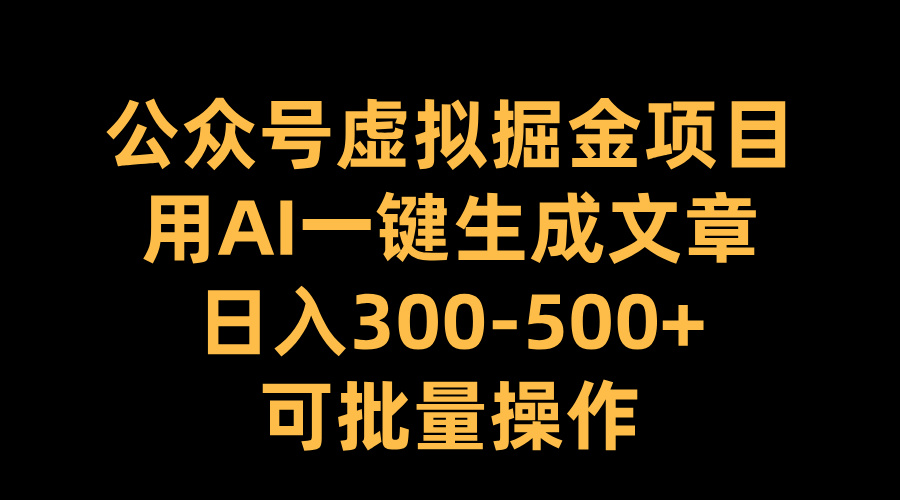 公众号虚拟掘金项目,用AI一键生成文章,日入300-500+可批量操作-墨痕微课