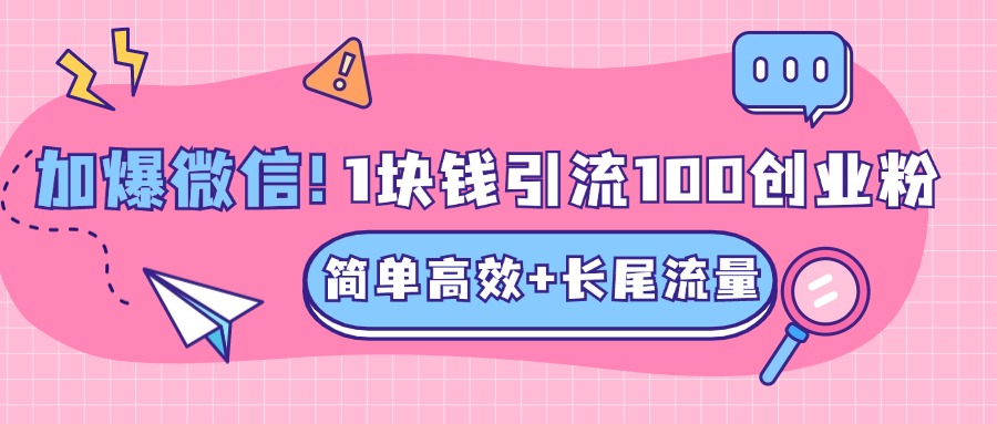 低成本高回报，1块钱引流100个精准创业粉，简单高效+长尾流量，单人单日引流500+创业粉，加爆你的微信-墨痕微课