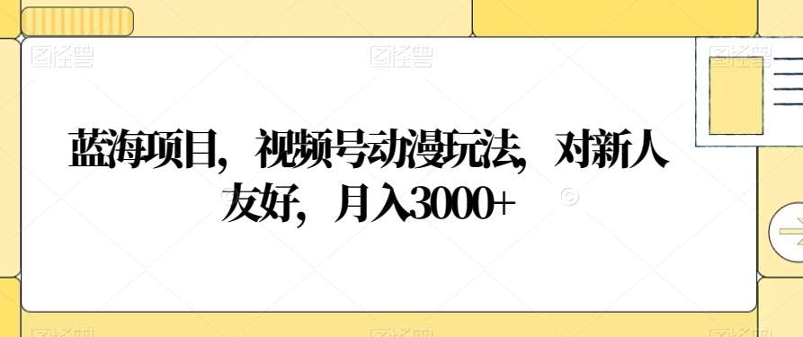 视频号动漫玩法,对新人友好,月入3000+,蓝海项目-墨痕微课