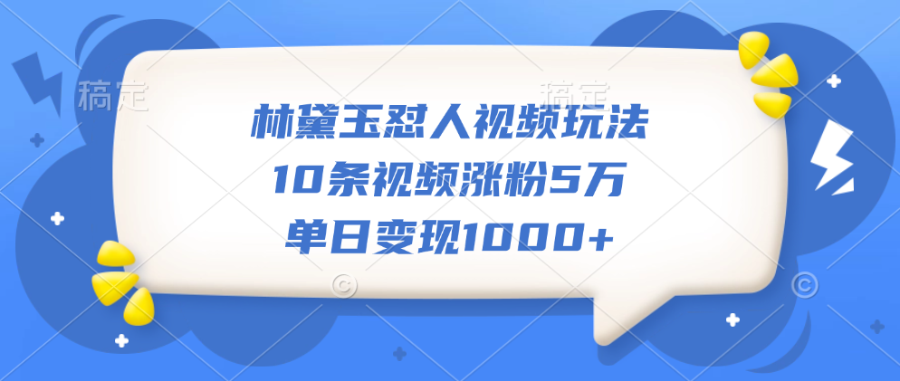 林黛玉怼人视频玩法,10条视频涨粉5万,单日变现1000+-墨痕微课