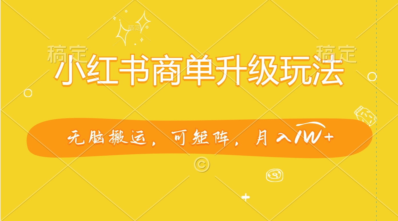 小红书商单升级玩法，无脑搬运，可矩阵，月入1W+-墨痕微课