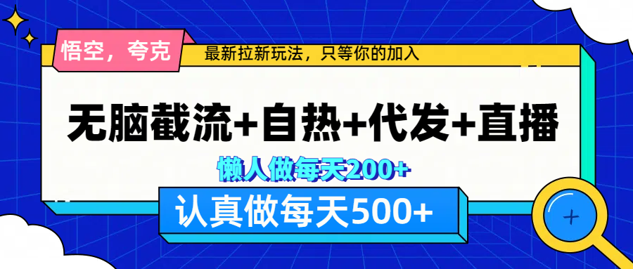 悟空、夸克拉新，无脑截流+自热+代发+直播，日入500+-墨痕微课