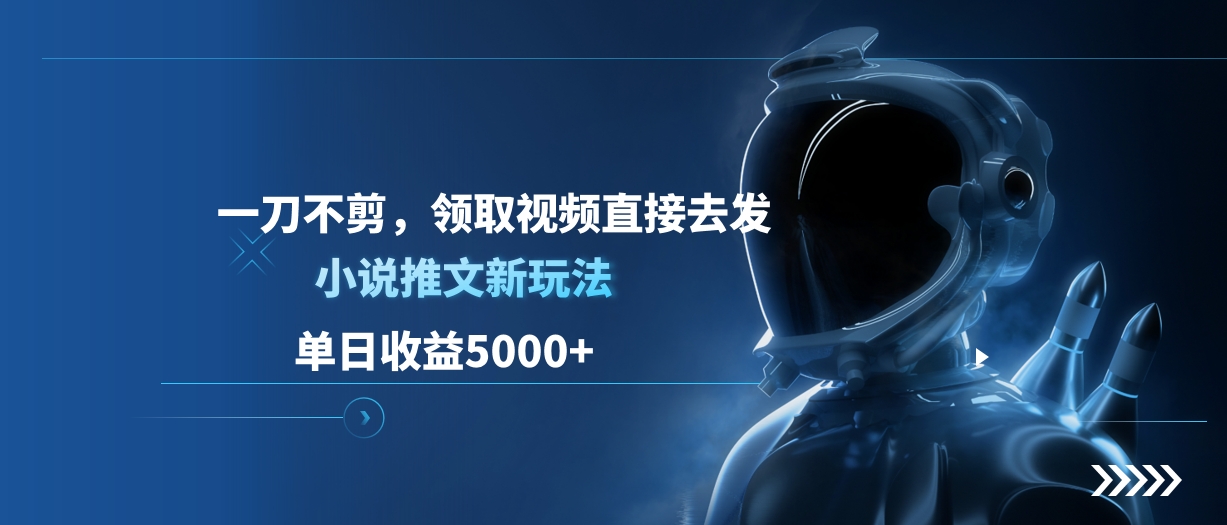 单日收益5000+，小说推文新玩法，一刀不剪，领取视频直接去发-墨痕微课