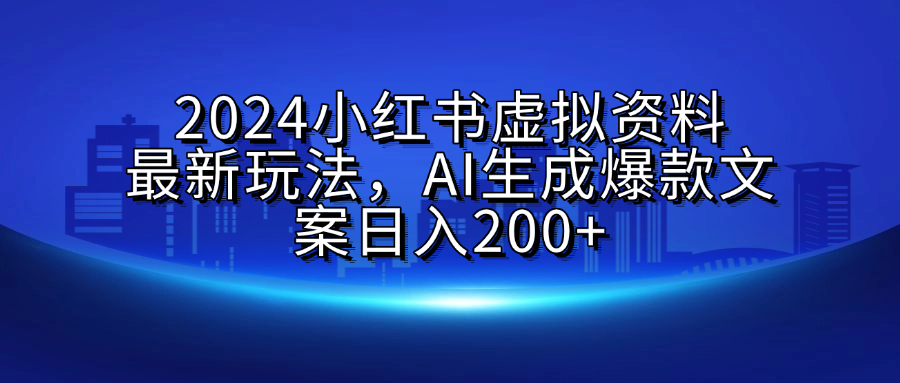 2024小红书虚拟资料最新玩法，AI生成爆款文案日入200+-墨痕微课