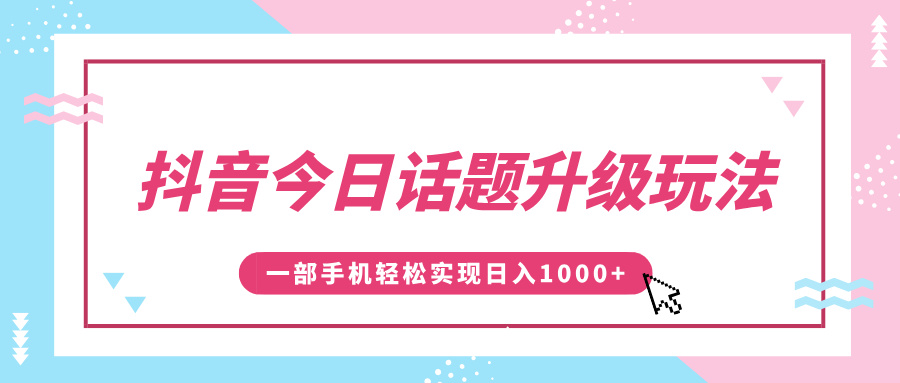 抖音今日话题升级玩法,1条作品涨粉5000,一部手机轻松实现日入1000+-墨痕微课