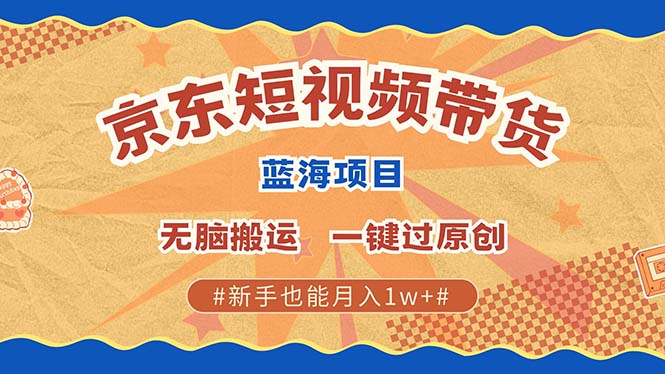 京东短视频带货 2025新风口 批量搬运 单号月入过万 上不封顶-墨痕微课