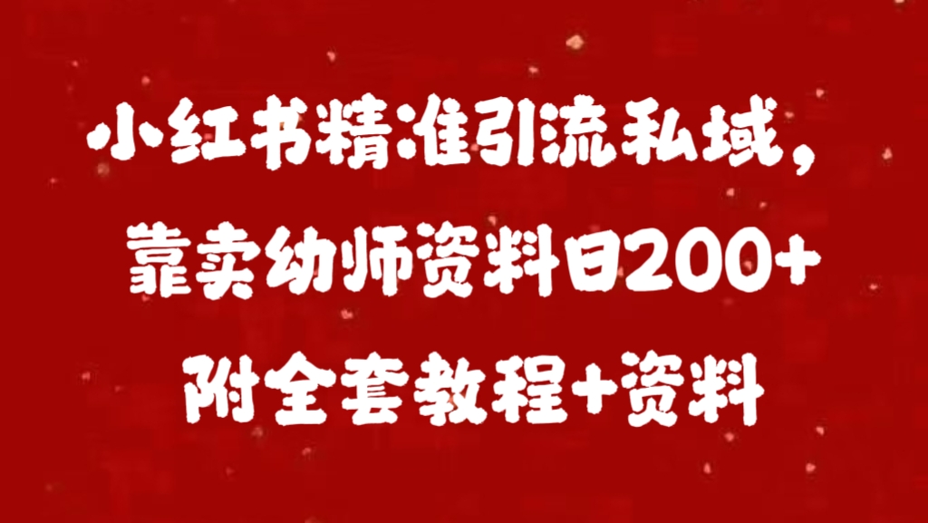 小红书精准引流私域,靠卖幼师资料日200+附全套资料-墨痕微课