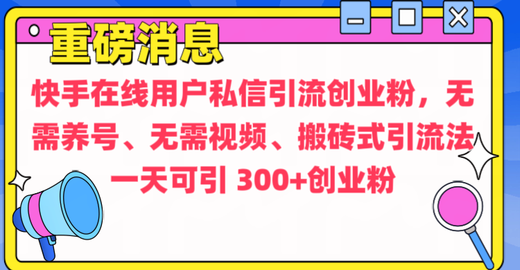 通过给快手在线用户私信引流创业粉，无需养号、无需视频、搬砖式引流法，一天可引300+创业粉-墨痕微课