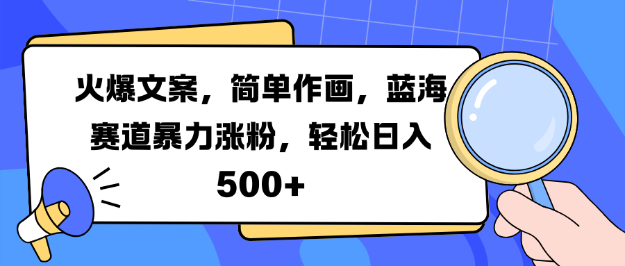 火爆文案，简单作画，蓝海赛道暴力涨粉，轻松日入 500+-墨痕微课