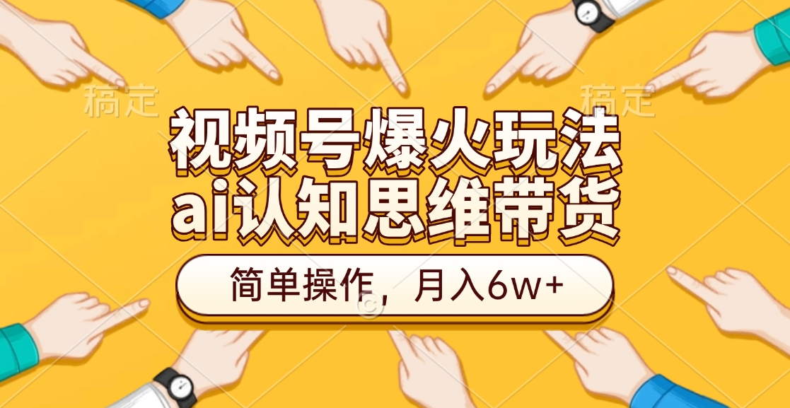 视频号爆火玩法,ai认知思维带货、简单操作,月入6w+-墨痕微课