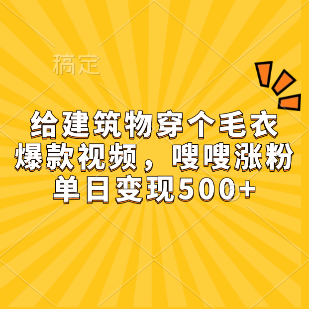 给建筑物穿个毛衣，爆款视频，嗖嗖涨粉，单日变现500+-墨痕微课
