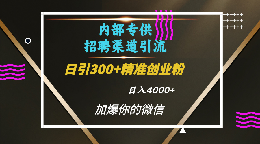 内部招聘引流技术,很实用的引流方法,流量巨大小白轻松上手日引300+精准创业粉,单日可变现4000+-墨痕微课