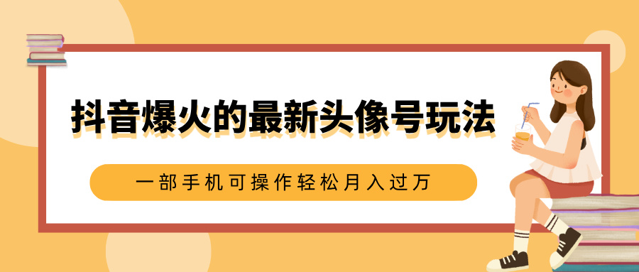 抖音爆火的最新头像号玩法，适合0基础小白，一部手机可操作轻松月入过万-墨痕微课