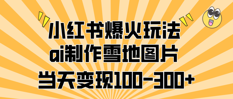 小红书爆火玩法,ai制作雪地图片,当天变现100-300+-墨痕微课