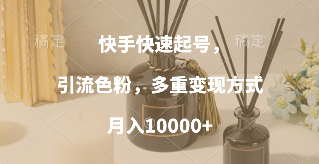 快手快速起号,引流色粉,多重变现方式,月入10000+-墨痕微课