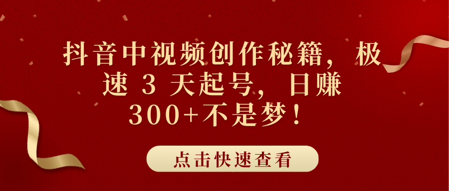 抖音中视频创作秘籍,极速 3 天起号,日赚 300+不是梦!-墨痕微课