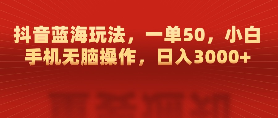 抖音蓝海玩法,一单50,小白手机无脑操作,日入3000+-墨痕微课