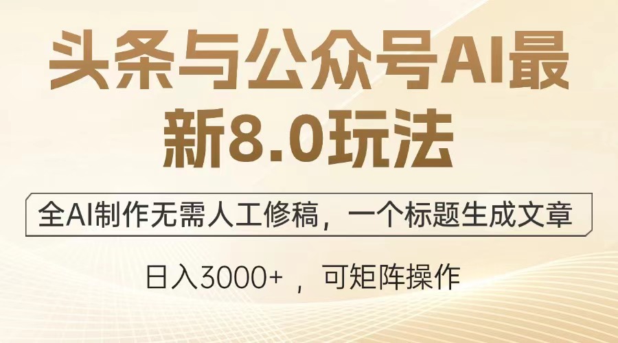 头条与公众号AI最新8.0玩法,全AI制作无需人工修稿,一个标题生成文章,日入3000+-墨痕微课