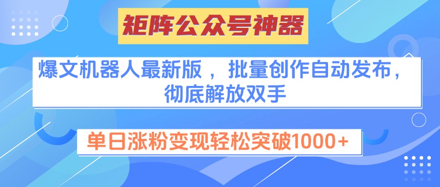 矩阵公众号神器，爆文机器人最新版 ，批量创作自动发布，彻底解放双手，单日涨粉变现轻松突破1000+-墨痕微课