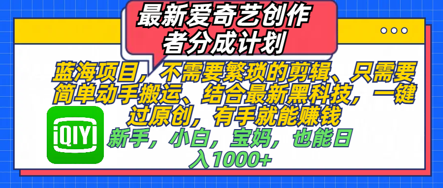 最新爱奇艺创作者分成计划，蓝海项目，不需要繁琐的剪辑、 只需要简单动手搬运、结合最新黑科技，一键过原创，有手就能赚钱，新手，小白，宝妈，也能日入1000+  手机也可操作-墨痕微课
