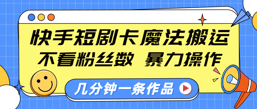 快手短剧卡魔法搬运,不看粉丝数,暴力操作,几分钟一条作品,小白也能快速上手!-墨痕微课