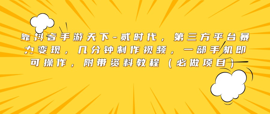靠抖音手游天下-贰时代，第三方平台暴力变现，几分钟制作视频，一部手机即可操作，附带资料教程（必做项目）-墨痕微课
