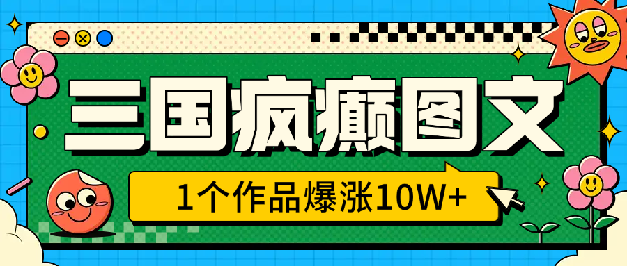 三国疯癫图文,1个作品爆涨10W+,3分钟教会你,趁着风口无脑冲(附详细教学)-墨痕微课