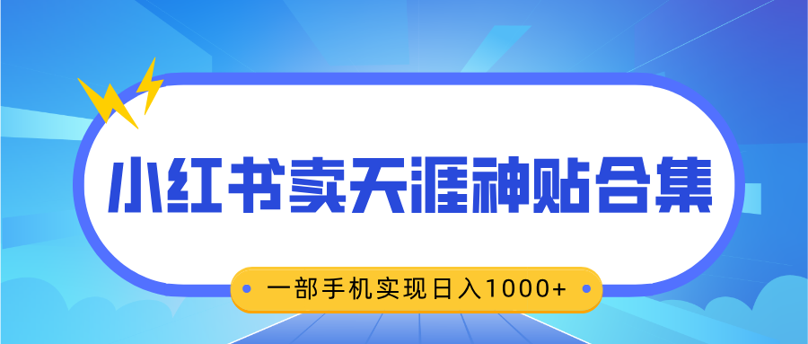 无脑搬运一单赚69元,小红书卖天涯神贴合集,一部手机实现日入1000+-墨痕微课