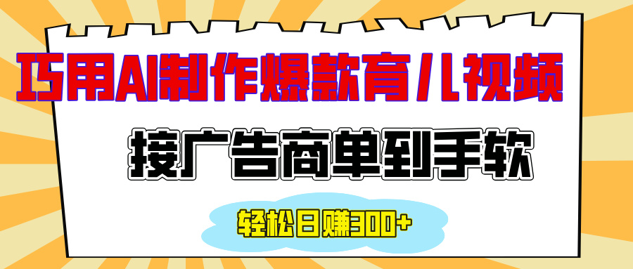 用AI制作情感育儿爆款视频,接广告商单到手软,日入300+-墨痕微课