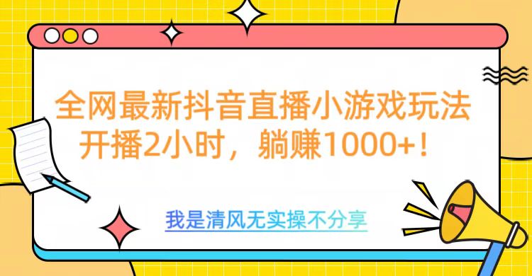 全网首发！抖音直播小游戏全新玩法来袭，仅开播 2 小时，就能轻松躺赚 1000+！-墨痕微课