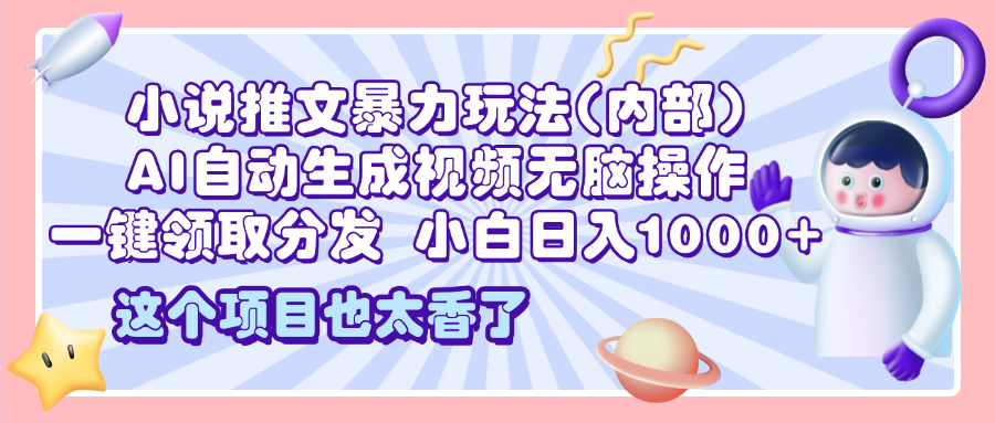 2025小说推文暴力玩法(内部),AI自动生成视频无脑操作,一键领取分发,小白日入1000+-墨痕微课