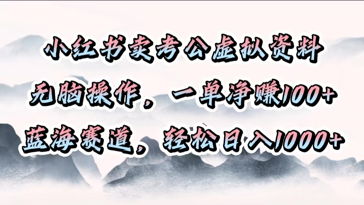 小红书卖考公虚拟资料，无脑操作，一单净赚100+，蓝海赛道，轻松日入1000+-墨痕微课