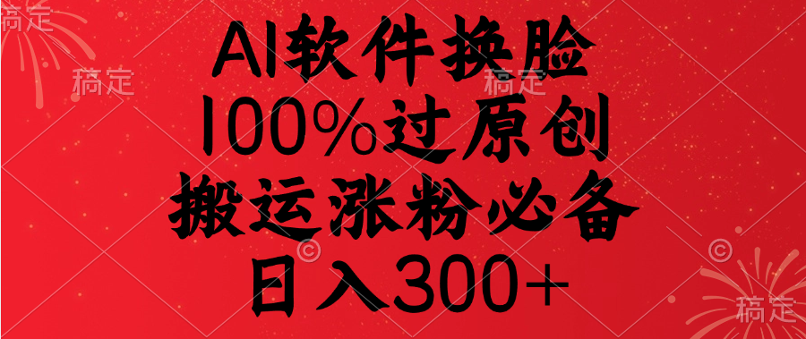 AI软件换脸,100%过原创,搬运涨粉必备,日入300+-墨痕微课