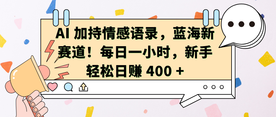 AI加持情感语录，蓝海新赛道！每日一小时，新手轻松日赚 400 +-墨痕微课
