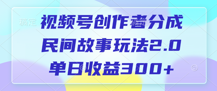 视频号创作者分成，民间故事玩法2.0，单日收益300+-墨痕微课